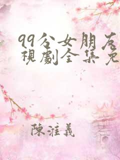 99分女朋友电视剧全集免费观看