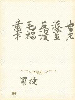 黄毛反派也想要幸福漫画免费阅读下拉式