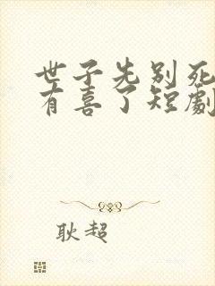 世子先别死夫人有喜了短剧免费观看