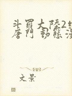 斗罗大陆2绝世唐门 动态漫