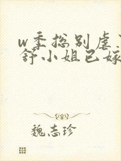 w季总别虐了,舒小姐已嫁人》