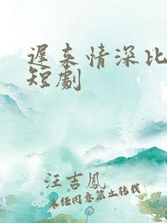 迟来情深比草贱短剧