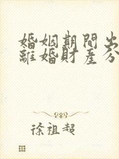 婚姻期间出轨了离婚财产分割