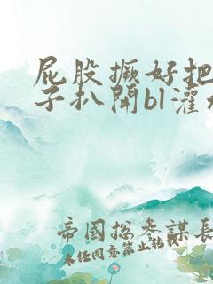 屁股撅好把腚眼子扒开bl灌水微博