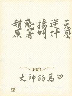 赵飞扬逆天成仙原著叫什么