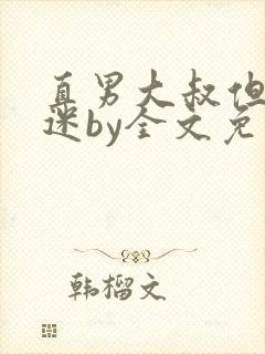 直男大叔但万人迷by全文免费阅读