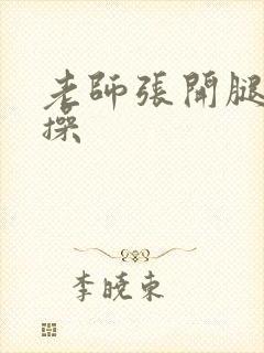 老师张开腿让我操