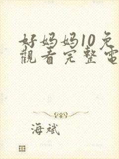好妈妈10免费观看完整电视剧全集