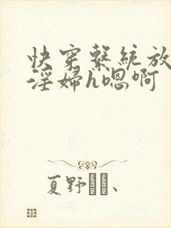 快穿系统放荡小淫妇h嗯啊