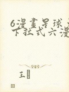 6漫画星球免费下拉式六漫画