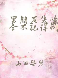 男朋友失忆了完全不记得我是谁