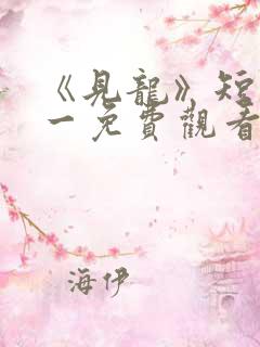 《见龙》短剧林一免费观看