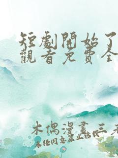 短剧开始了在线观看免费全集