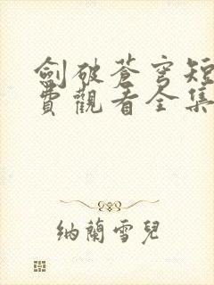 剑破苍穹短剧免费观看全集高清在线