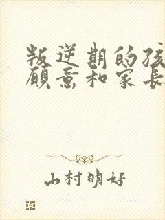 叛逆期的孩子不愿意和家长沟通怎么办