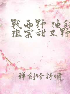 战西野 他的小祖宗甜又野