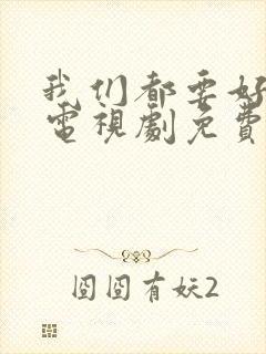 我们都要好好的电视剧免费观看完整