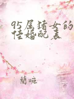 95属猪女的最佳婚配表