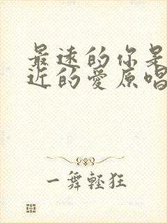 最远的你是我最近的爱原唱完整版歌词