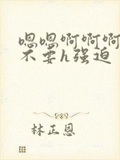 嗯嗯啊啊啊啊啊不要h强迫