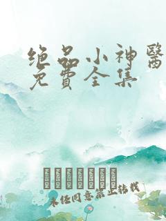 绝品小神医陆逸免费全集