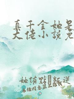 真千金她是全能大佬小说免费阅读无弹窗