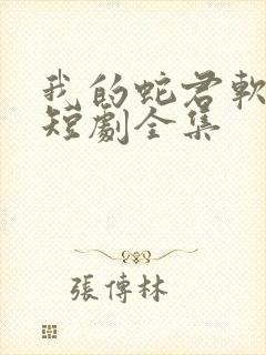 我的蛇君软又妖短剧全集