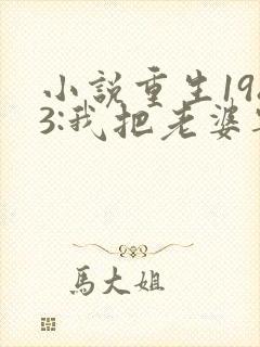 小说重生1983:我把老婆宠成首富