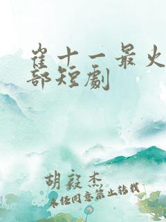 崔十一最火的十部短剧