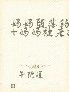 妈妈堕落的秘密+妈妈被老总调教小说