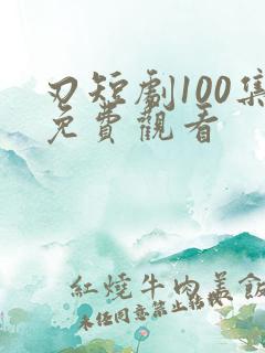 刃短剧100集免费观看