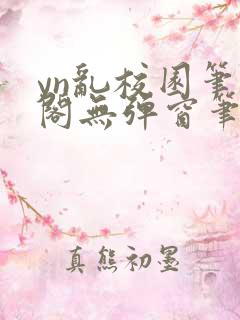 yn乱校园笔趣阁无弹窗笔趣阁