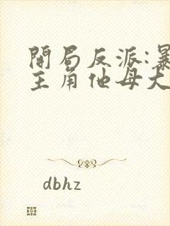 开局反派:暴草主角他母大