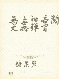 无上神帝阅读全文无弹窗