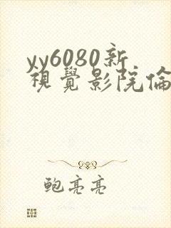 yy6080新视觉影院伦理片