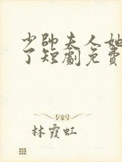 少帅夫人她又跑了短剧免费观看第二季