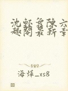 沈轻舞陈六何笔趣阁最新章节内容