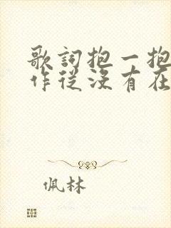 歌词抱一抱就当作从没有在一起