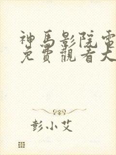 神马影院电视剧免费观看大全