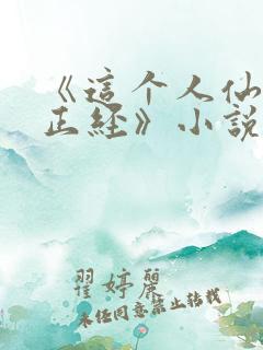 《这个人仙太过正经》小说