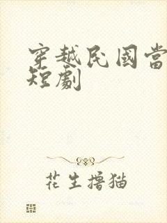 穿越民国当少帅短剧