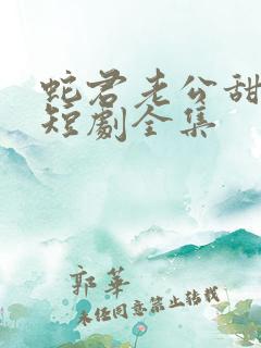 蛇君老公甜又宠短剧全集