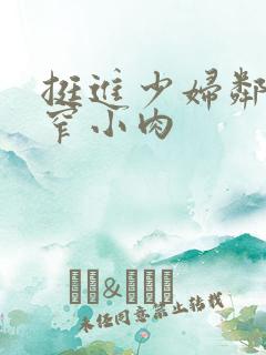 挺进少妇邻居紧窄小肉