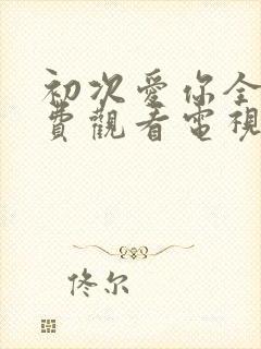 初次爱你全集免费观看电视剧完整版