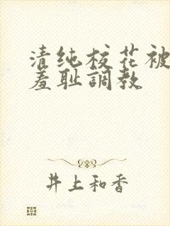 清纯校花被民工羞耻调教