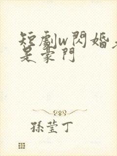 短剧w闪婚老公是豪门
