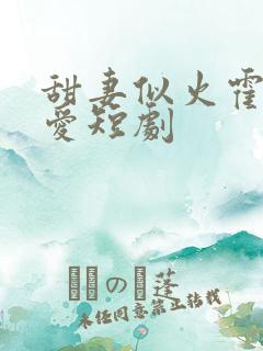 甜妻似火霍总超爱短剧