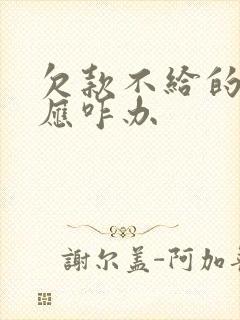 欠款不给的老赖应咋办