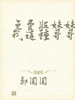 免费版妹妹说有我这种哥哥真不幸短剧