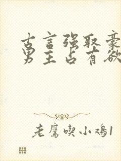 古言强取豪夺文男主占有欲很强